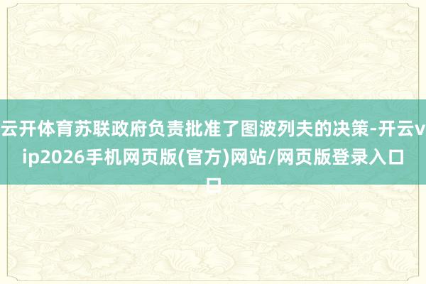 云开体育苏联政府负责批准了图波列夫的决策-开云vip2026手机网页版(官方)网站/网页版登录入口
