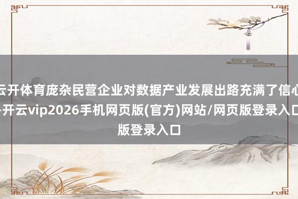云开体育庞杂民营企业对数据产业发展出路充满了信心-开云vip2026手机网页版(官方)网站/网页版登录入口