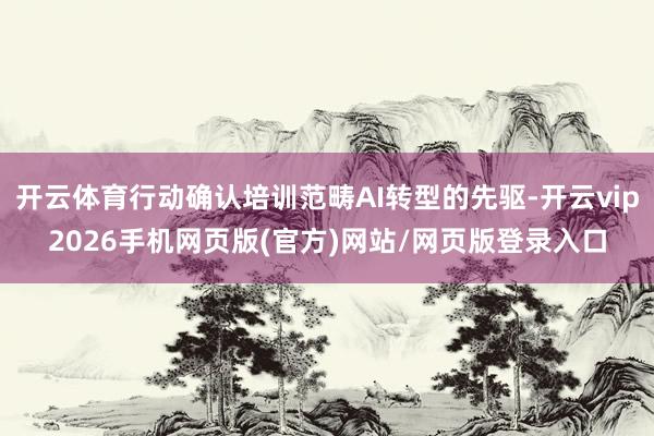 开云体育行动确认培训范畴AI转型的先驱-开云vip2026手机网页版(官方)网站/网页版登录入口
